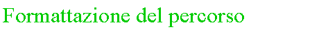 Casella di testo: Formattazione del percorso