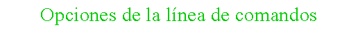 Cuadro de texto: Opciones de la l�nea de comandos